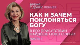 КАК И ЗАЧЕМ ПОКЛОНЯТЬСЯ БОГУ. В Его присутствии найдешь ответ с небес | Время с Дэнис Реннер |