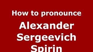 How to pronounce Alexander Sergeevich Spirin (Russian/Russia) - PronounceNames.com