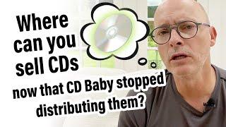 Where can you sell CDs now that CD Baby stopped distributing them? 