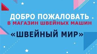 ДОБРО ПОЖАЛОВАТЬ В МАГАЗИН "ШВЕЙНЫЙ МИР"