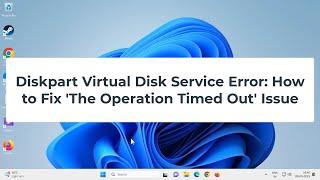 Diskpart Virtual Disk Service Error: How to Fix 'The Operation Timed Out' Issue