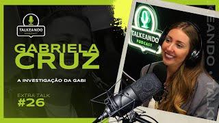 A investigação da Gabi | Gabriela Cruz | Talkeando Podcast Extra Talk #26