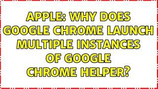 Apple: Why does Google Chrome launch multiple instances of Google Chrome Helper? (2 Solutions!!)