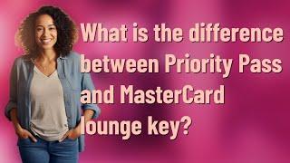 What is the difference between Priority Pass and MasterCard lounge key?