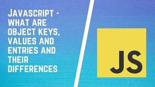 What are Object keys, values and entries in JavaScript and their differences