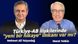 Türkiye-AB ilişkilerinde "yeni bir hikaye" imkanı var mı? | Murat Yetkin - Mehmet Ali Yalçındağ