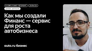 «Как мы создали Финанс — сервис для роста автобизнеса» - Даниил Шкурыгин, Авто.ру Бизнес