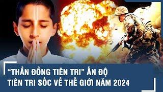 Rùng mình với hàng loạt dự đoán gây sốc về năm 2024 của “thần đồng tiên tri” Ấn Độ