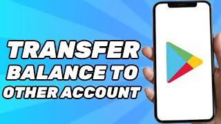 How to Transfer Google Play Store Balance to Another Account (2024)