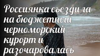 Россиянка съездила на бюджетный черноморский курорт и разочаровалась