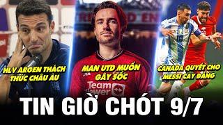 TIN GIỜ CHÓT 9/7| MU MUỐN GÂY SỐC, HLV ARGEN THÁCH THỨC CHÂU ÂU, CANADA QUYẾT CHO MESSI CAY ĐẮNG