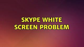 Skype white screen problem