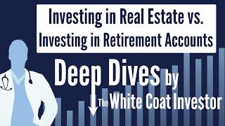 Investing in Real Estate vs. Investing in Retirement Accounts - Deep Dive by The White Coat Investor