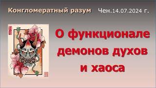 Софоос. чен.14.07.2024 г. Конгломератный Разум. О функционале демонов духов и хаоса.