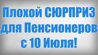 Плохой СЮРПРИЗ для Пенсионеров с 10 Июля!