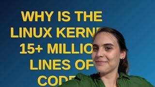 Unix: Why is the Linux kernel 15+ million lines of code? closed