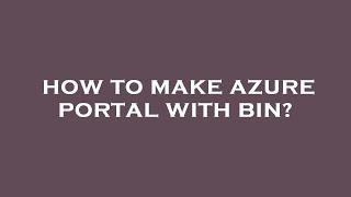 How to make azure portal with bin?