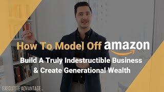 How To Model Off Amazon, Build A Truly Indestructible Business & Create Generational Wealth