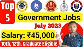 Top 5 Government Jobs July 2023 | New Government Job Vacancy | Government Jobs 2023