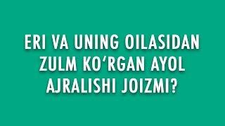 Savol-javob: "Eri va uning oilasidan zulm ko‘rgan ayol ajralishi joizmi?"