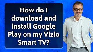 How do I download and install Google Play on my Vizio Smart TV?