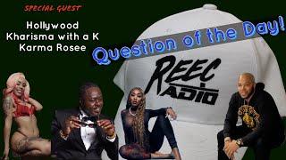 Reec Radio Show LIVE – QUESTION OF THE DAY - HOLLYWOOD, KARMA ROSEE & KHARISMA WITH A K