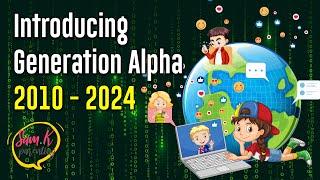 Who is Generation Alpha?  Introducing GENERATION ALPHA (born 2010-2024)