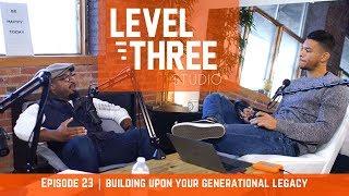 Building Upon Your Generational Legacy | Level Three studio, ep 23