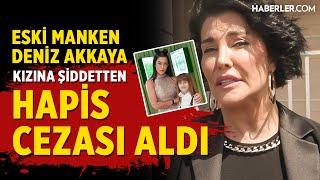 Eski Manken Deniz Akkaya, Kızına Şiddetten Hapis Cezası Aldı!