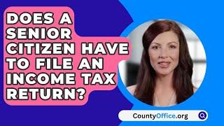 Does A Senior Citizen Have To File An Income Tax Return? - CountyOffice.org