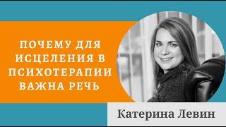 Почему для исцеления в психотерапии важна речь - Катерина Левин