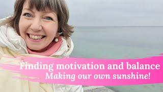 Finding motivation and balance. Making our own sunshine!