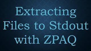 Extracting Files to Stdout with ZPAQ