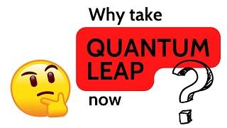 Why Take Quantum Leap Now?