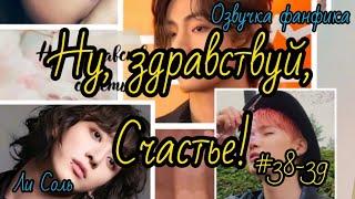 НУ ЗДРАВСТВУЙ, СЧАСТЬЕ! | Часть 38-39 | Озвучка фанфика  | #БТСозвучка #bts #фанфик