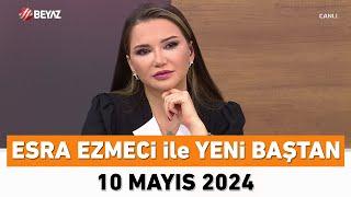 Esra Ezmeci ile Yeni Baştan 10 Mayıs 2024