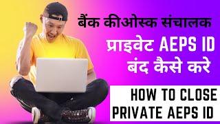 बैंक कीओस्क संचालक प्राइवेट Aeps ID कैसे बंद कराये | How to Close Private Aeps ID |