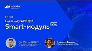 Вебинар Новые модули PIX RPA: Smart-модуль