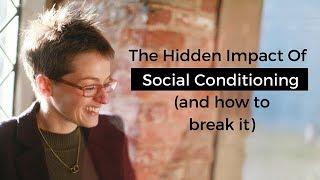 The Hidden Impact Of Social Conditioning (and how to break it)