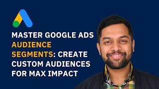 Master Google Ads Audience Segments: Create Custom Audiences for Max Impact