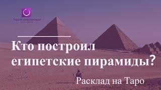 Тайна египетских пирамид: кто их построил и какие загадки они скрывают? Расклад на Таро