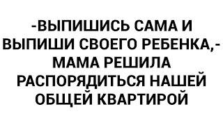 -Выпишись сама и выпиши своего ребенка,- мама решила распорядиться нашей общей квартирой