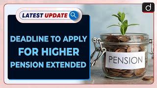 Deadline To Apply For Higher Pension Extended: Latest update | Drishti IAS English