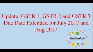 GSTR1, GSTR 2, GSTR3, Due date Extended for July and Aug 2017