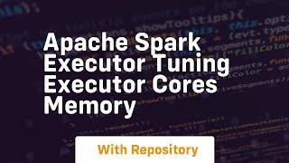 apache spark executor tuning executor cores memory