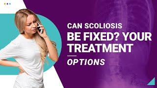 Can Scoliosis Be Fixed? Your Treatment Options