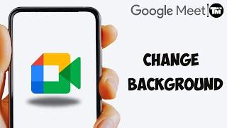 How to Change Google Meet Background from Mobile 2024