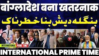 INTERNATIONAL PRIME TIME: बांग्लादेश बना खतरनाक | चीन ने दी मिलिट्री तकनीक | आर्मीनिया-भारत की डील