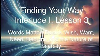 Finding Your Way - Interlude I Lesson 3 - Words Matter: Desire, Wish, Want, Need, and Require