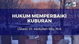 Hukum Memperbaiki Kuburan - Ustadz Dr. Abdullah Roy, M.A